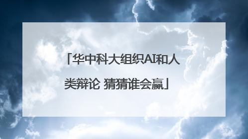 华中科大组织AI和人类辩论 猜猜谁会赢