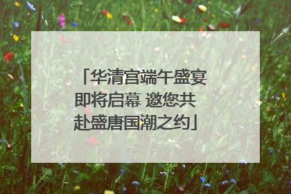 华清宫端午盛宴即将启幕 邀您共赴盛唐国潮之约