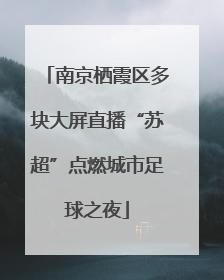 南京栖霞区多块大屏直播“苏超”点燃城市足球之夜