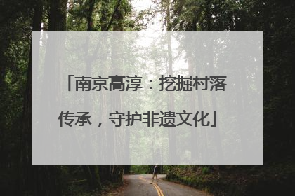 南京高淳：挖掘村落传承，守护非遗文化