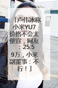 卢伟冰称小米YU7价格不会太便宜，网友：25.59万，小米副董事：不行！