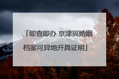即查即办 京津冀婚姻档案可异地开具证明