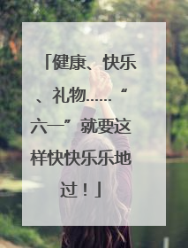 健康、快乐、礼物……“六一”就要这样快快乐乐地过！