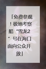 免费参观！极地考察船“雪龙2”号在海口面向公众开放