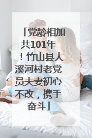 党龄相加共101年！竹山县大溪河村老党员夫妻初心不改，携手奋斗