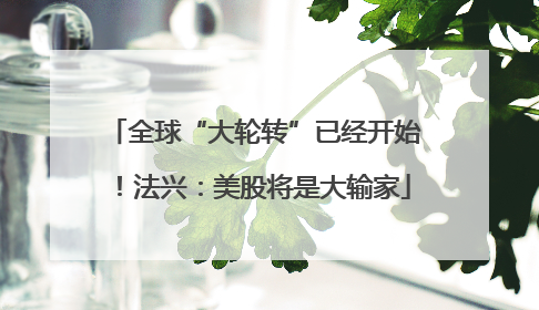 全球“大轮转”已经开始！法兴：美股将是大输家