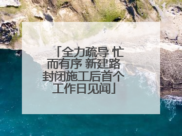 全力疏导 忙而有序 新建路封闭施工后首个工作日见闻