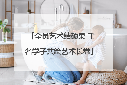 全员艺术结硕果 千名学子共绘艺术长卷