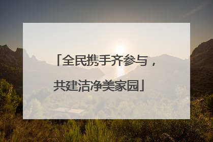 全民携手齐参与，共建洁净美家园