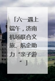六一遇上端午，济南机场联合文旅、航企助力“亲子游”