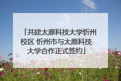共建太原科技大学忻州校区 忻州市与太原科技大学合作正式签约