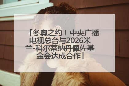 冬奥之约！中央广播电视总台与2026米兰-科尔蒂纳丹佩佐基金会达成合作