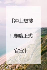 冲上热搜！鹿晗正式官宣