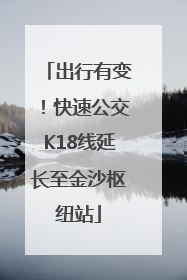 出行有变！快速公交K18线延长至金沙枢纽站