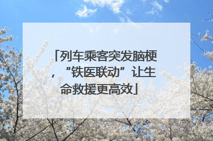 列车乘客突发脑梗，“铁医联动”让生命救援更高效