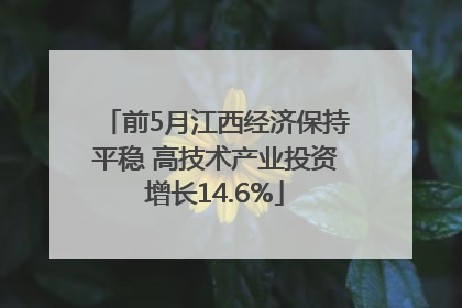 前5月江西经济保持平稳 高技术产业投资增长14.6%