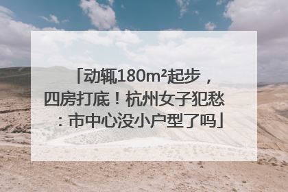 动辄180m²起步，四房打底！杭州女子犯愁：市中心没小户型了吗