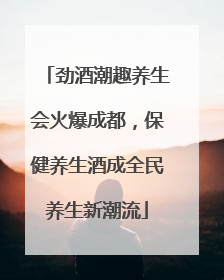 劲酒潮趣养生会火爆成都,保健养生酒成全民养生新潮流
