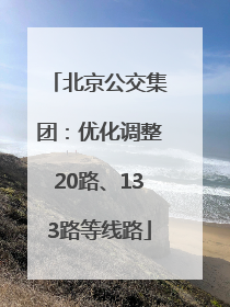北京公交集团：优化调整20路、133路等线路
