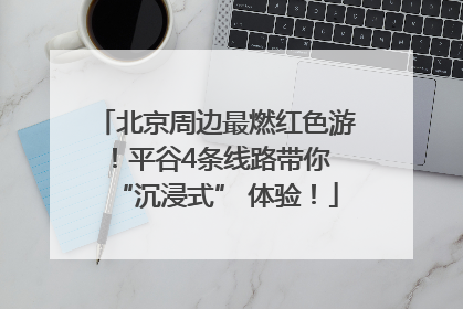 北京周边最燃红色游！平谷4条线路带你 “沉浸式” 体验！