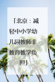 北京：减轻中小学幼儿园教师非教育教学负担