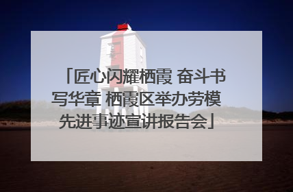 匠心闪耀栖霞 奋斗书写华章 栖霞区举办劳模先进事迹宣讲报告会