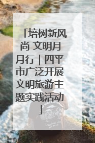 培树新风尚 文明月月行｜四平市广泛开展文明旅游主题实践活动