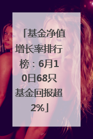 基金净值增长率排行榜：6月10日68只基金回报超2%