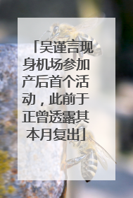 吴谨言现身机场参加产后首个活动，此前于正曾透露其本月复出