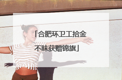 合肥环卫工拾金不昧获赠锦旗