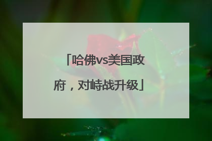 哈佛vs美国政府，对峙战升级