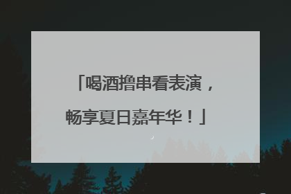 喝酒撸串看表演，畅享夏日嘉年华！