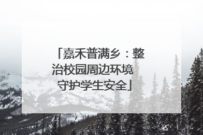 嘉禾普满乡：整治校园周边环境 守护学生安全