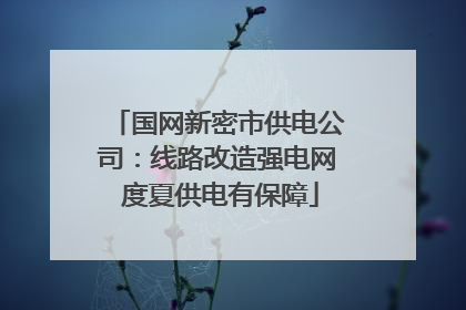 国网新密市供电公司：线路改造强电网 度夏供电有保障