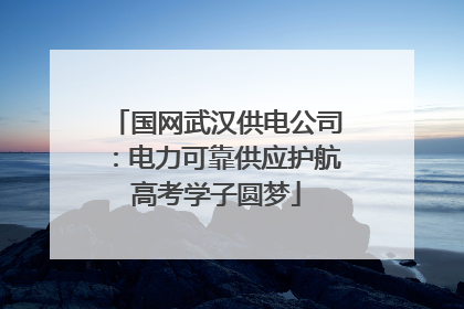 国网武汉供电公司：电力可靠供应护航高考学子圆梦