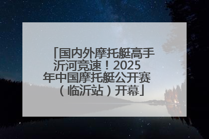 国内外摩托艇高手沂河竞速！2025年中国摩托艇公开赛（临沂站）开幕