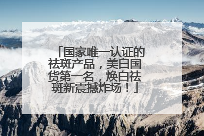 国家唯一认证的祛斑产品，美白国货第一名，焕白祛斑新震撼炸场！