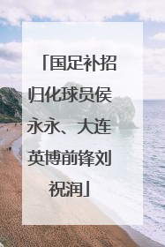 国足补招归化球员侯永永、大连英博前锋刘祝润