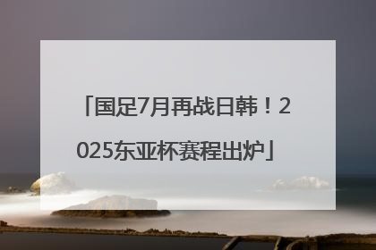 国足7月再战日韩！2025东亚杯赛程出炉
