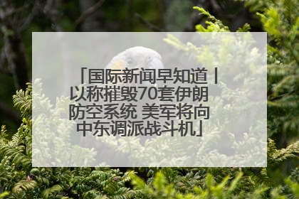 国际新闻早知道丨以称摧毁70套伊朗防空系统 美军将向中东调派战斗机