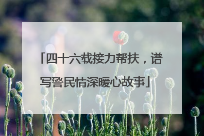 四十六载接力帮扶，谱写警民情深暖心故事