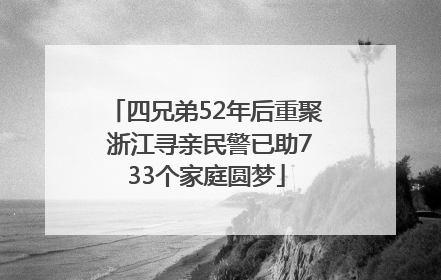 四兄弟52年后重聚 浙江寻亲民警已助733个家庭圆梦