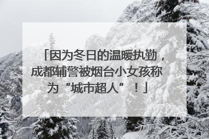 因为冬日的温暖执勤，成都辅警被烟台小女孩称为“城市超人”！
