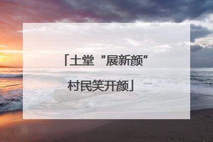 土堂“展新颜” 村民笑开颜