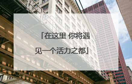 在这里 你将遇见一个活力之都