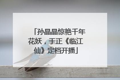 孙晶晶惊艳千年花妖，于正《临江仙》定档开播