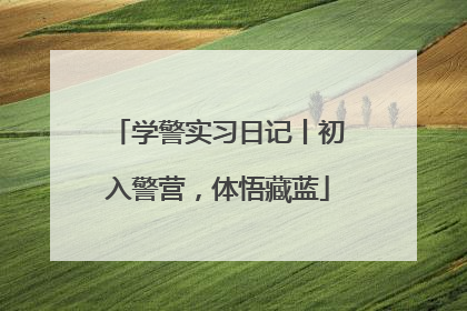 学警实习日记丨初入警营，体悟藏蓝