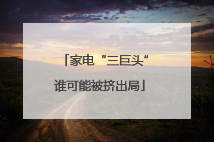 家电“三巨头”谁可能被挤出局
