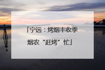 宁远：烤烟丰收季 烟农“赶烤”忙