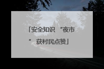 安全知识 “夜市” 获村民点赞